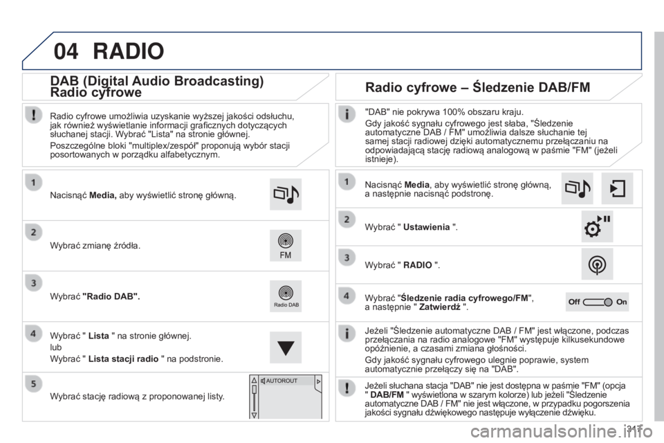 Peugeot 308 2015  Instrukcja Obsługi (in Polish) 04
317
RADIO
Jeżeli "Śledzenie automatyczne DAB / FM" jest włączone, podczas 
przełączania na radio analogowe "FM" występuje kilkusekundowe 
opóźnienie, a czasami zmiana gło�