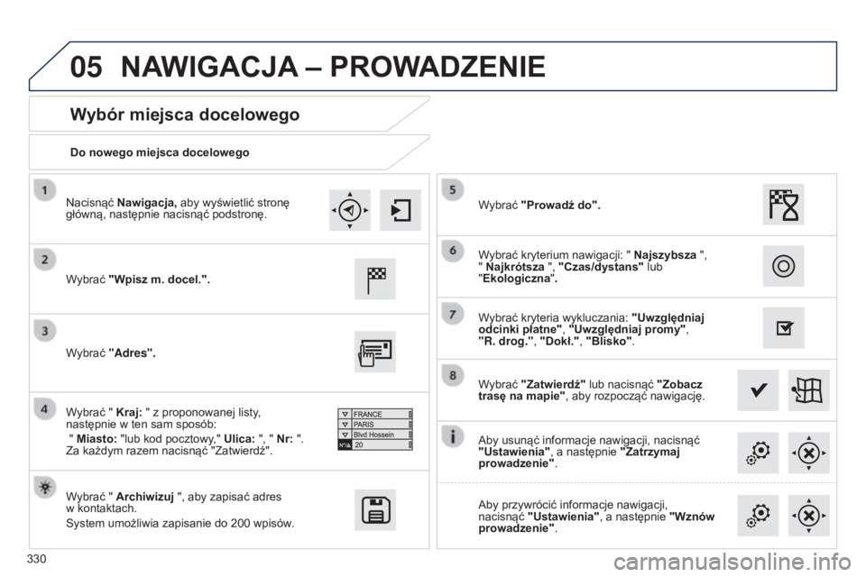 Peugeot 308 2015  Instrukcja Obsługi (in Polish) 05
330Do nowego miejsca docelowego
Wybór miejsca docelowego
Wybrać "Wpisz m. docel.".
Wybrać " Archiwizuj ", aby zapisać adres  
w kontaktach.
System umożliwia zapisanie do 200
  
