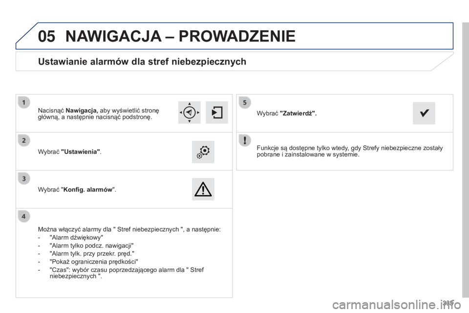 Peugeot 308 2015  Instrukcja Obsługi (in Polish)  
05
335
Funkcje są dostępne tylko wtedy, gdy Strefy niebezpieczne zostały 
pobrane i zainstalowane w systemie.
Wybrać "Ustawienia".
Wybrać "Konfig. alarmów
".
Ustawianie alarmó