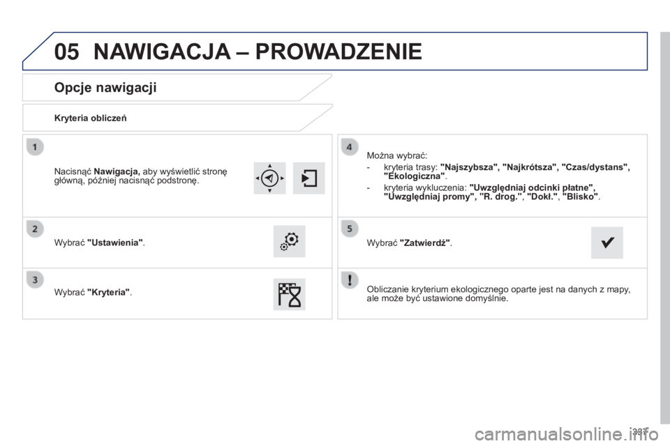 Peugeot 308 2015  Instrukcja Obsługi (in Polish) 05
337
Opcje nawigacji
Kryteria obliczeń
Wybrać "Ustawienia".
Wybrać "Kryteria". Można wybrać:
-
 
kryteria trasy: 
 "Najszybsza", "Najkrótsza", "Czas/dystans
