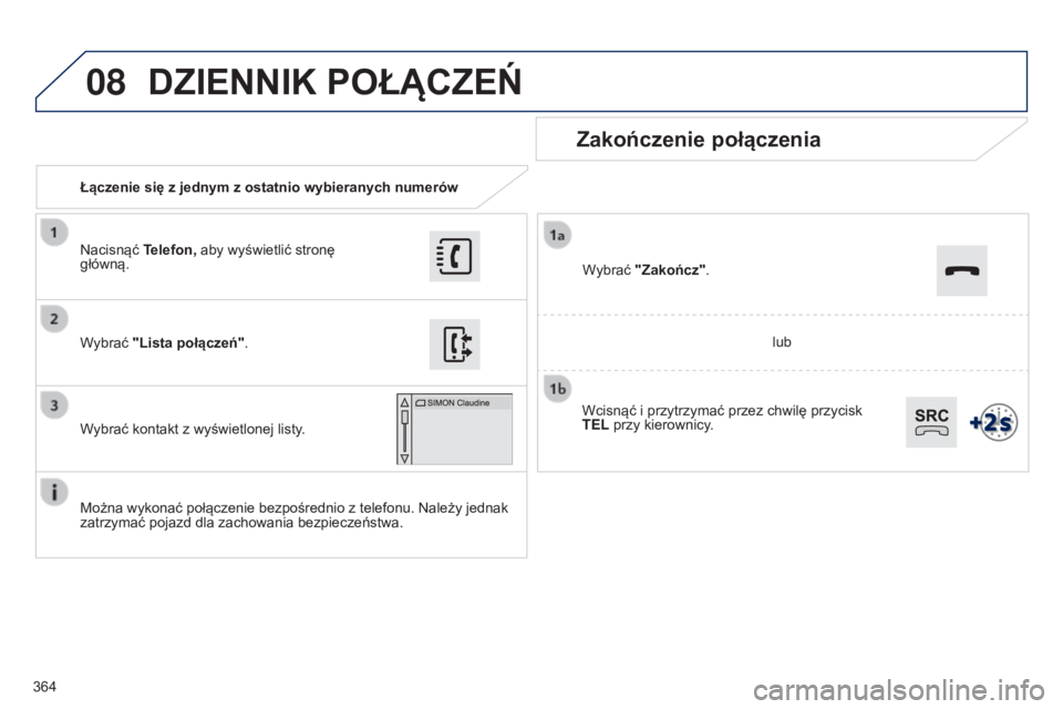 Peugeot 308 2015 Instrukcja Obsługi (in Polish) 08
364Łączenie się z jednym z ostatnio wybieranych numerów
Zakończenie połączenia
Można wykonać połączenie bezpośrednio z telefonu. Należy jednak
zatrzymać pojazd dla zachowania bezpiec Peugeot 308 2015 Instrukcja Obsługi (in Polish) 08
364Łączenie się z jednym z ostatnio wybieranych numerów
Zakończenie połączenia
Można wykonać połączenie bezpośrednio z telefonu. Należy jednak
zatrzymać pojazd dla zachowania bezpiec