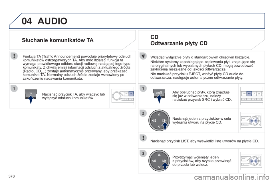 Peugeot 308 2015 Instrukcja Obsługi (in Polish) 04
TASRC
378
AUDIO
Wkładać wyłącznie płyty o standardowym okrągłym kształcie.
Niektóre systemy zapobiegające kopiowaniu płyt, znajdujące się
na oryginalnych lub wypalanych płytach CD, m Peugeot 308 2015 Instrukcja Obsługi (in Polish) 04
TASRC
378
AUDIO
Wkładać wyłącznie płyty o standardowym okrągłym kształcie.
Niektóre systemy zapobiegające kopiowaniu płyt, znajdujące się
na oryginalnych lub wypalanych płytach CD, m