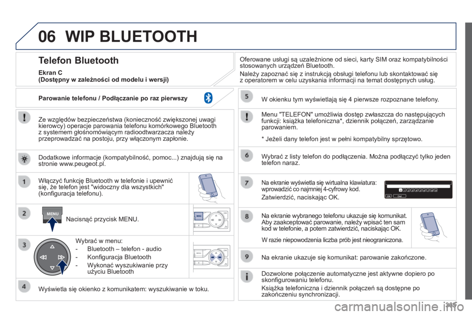 Peugeot 308 2015 Instrukcja Obsługi (in Polish) 06
MENU
385
WIP BLUETOOTH
Ze względów bezpieczeństwa (konieczność zwiększonej uwagi
kierowcy) operacje parowania telefonu komórkowego Bluetooth
z systemem głośnomówiącym radioodtwarzacza Peugeot 308 2015 Instrukcja Obsługi (in Polish) 06
MENU
385
WIP BLUETOOTH
Ze względów bezpieczeństwa (konieczność zwiększonej uwagi
kierowcy) operacje parowania telefonu komórkowego Bluetooth
z systemem głośnomówiącym radioodtwarzacza