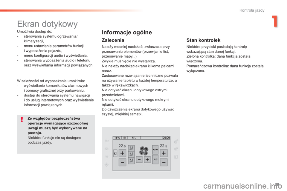 Peugeot 308 2015  Instrukcja Obsługi (in Polish) 39
308_pl_Chap01_controle-de-marche_ed01-2015
Ekran dotykowy
Umożliwia dostęp do:
- s terowania systemu ogrzewania/ 
klimatyzacji,
-
 
m
 enu ustawiania parametrów funkcji  
i wyposażenia pojazdu,