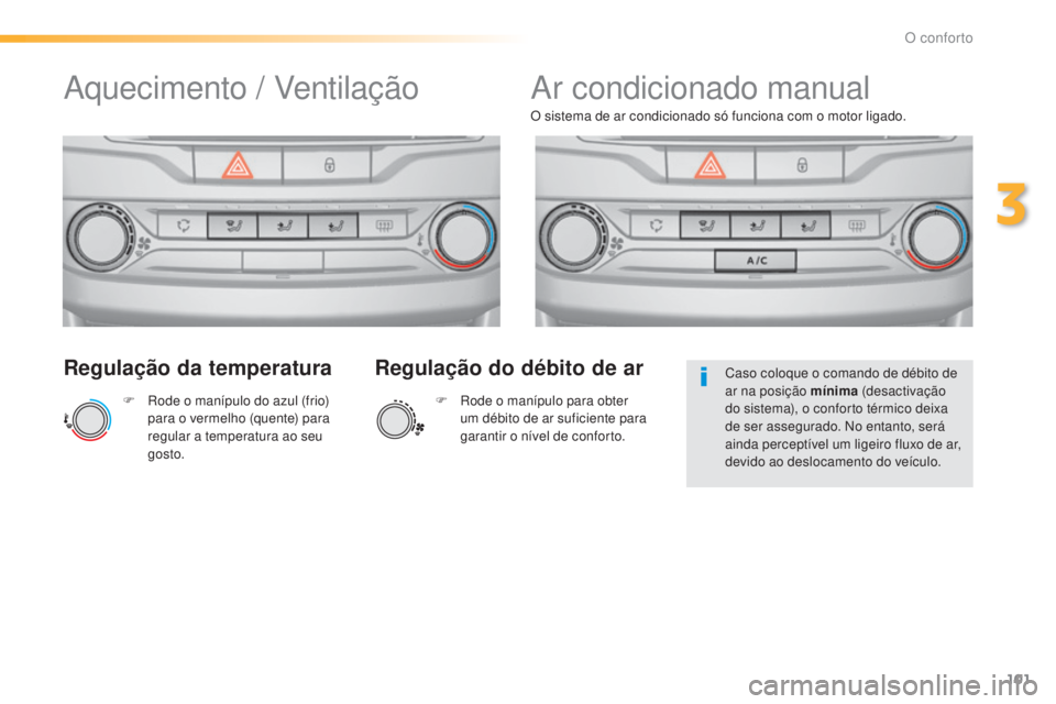 Peugeot 308 2015  Manual do proprietário (in Portuguese) 101
308_pt_Chap03_confort_ed01-2015
Regulação da temperatura
F Rode o manípulo do azul (frio) para o vermelho (quente) para 
regular a temperatura ao seu 
gosto. O sistema de ar condicionado só fu