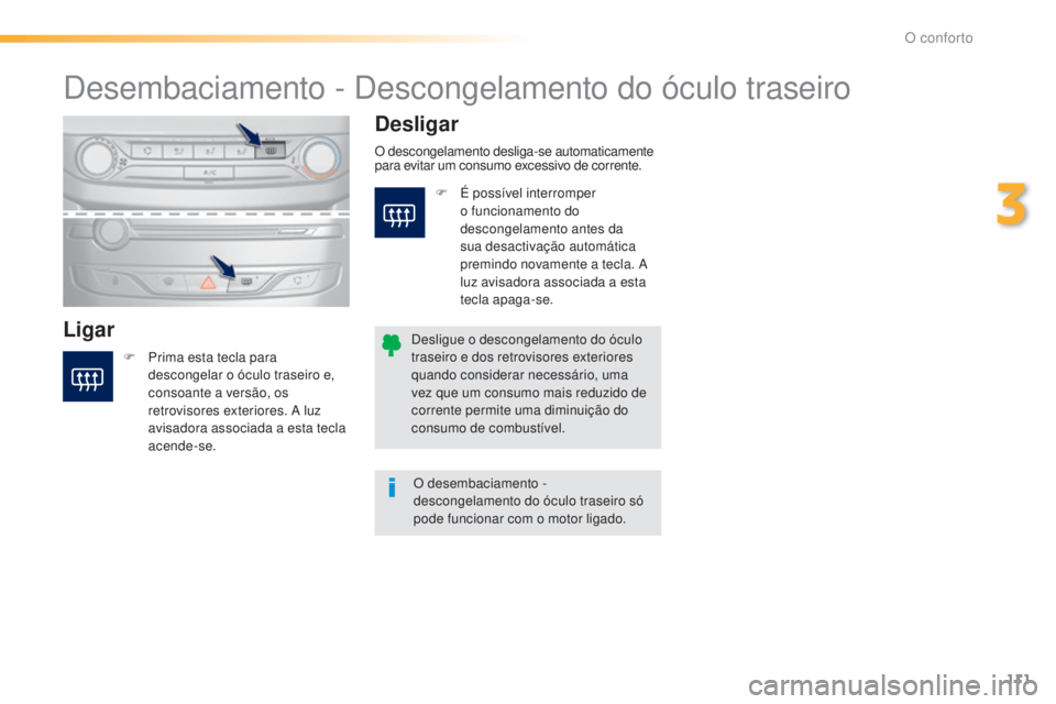 Peugeot 308 2015  Manual do proprietário (in Portuguese) 111
308_pt_Chap03_confort_ed01-2015
Desembaciamento - Descongelamento do óculo traseiro
LigarDesligar
F Prima esta tecla para 
descongelar o óculo traseiro e,  
consoante a versão, os 
retrovisores