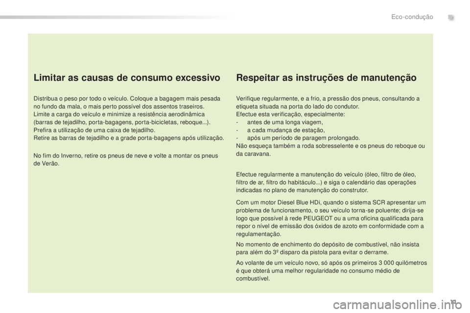 Peugeot 308 2015 Manual do proprietário (in Portuguese) 11
308_pt_Chap00c_eco-conduite_ed01-2015
Limitar as causas de consumo excessivo
Distribua o peso por todo o veículo. Coloque a bagagem mais pesada
no fundo da mala, o mais perto possível dos assent Peugeot 308 2015 Manual do proprietário (in Portuguese) 11
308_pt_Chap00c_eco-conduite_ed01-2015
Limitar as causas de consumo excessivo
Distribua o peso por todo o veículo. Coloque a bagagem mais pesada
no fundo da mala, o mais perto possível dos assent