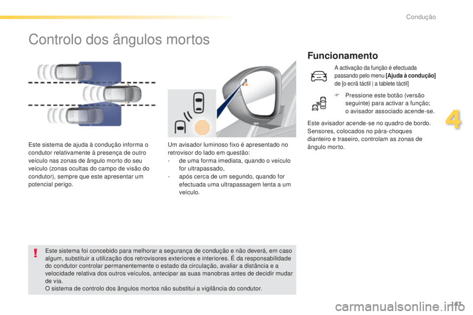 Peugeot 308 2015  Manual do proprietário (in Portuguese) 163
308_pt_Chap04_conduite_ed01-2015
Controlo dos ângulos mortos
Funcionamento
Um avisador luminoso fixo é apresentado no 
retrovisor do lado em questão:
- 
d
 e uma forma imediata, quando o veícu