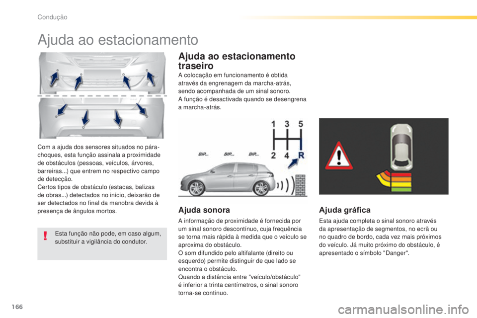 Peugeot 308 2015  Manual do proprietário (in Portuguese) 166
308_pt_Chap04_conduite_ed01-2015
Com a ajuda dos sensores situados no pára-
choques, esta função assinala a proximidade 
de obstáculos (pessoas, veículos, árvores, 
barreiras...) que entrem 