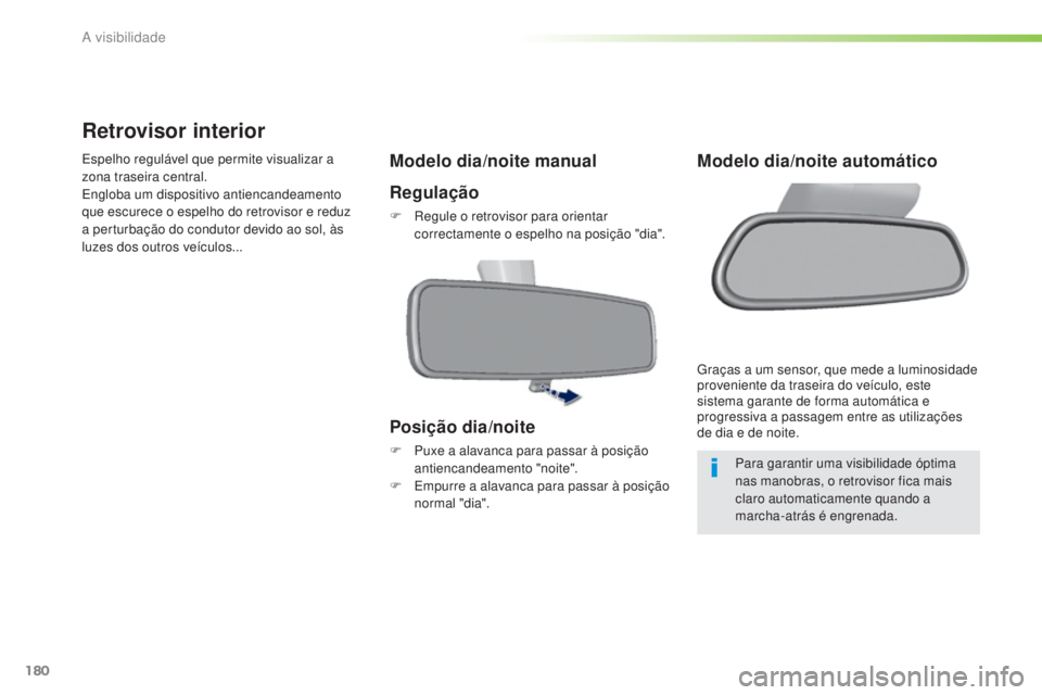 Peugeot 308 2015  Manual do proprietário (in Portuguese) 180
308_pt_Chap05_visibilite_ed01-2015
Retrovisor interior
Espelho regulável que permite visualizar a 
zona traseira central.
Engloba um dispositivo antiencandeamento 
que escurece o espelho do retro
