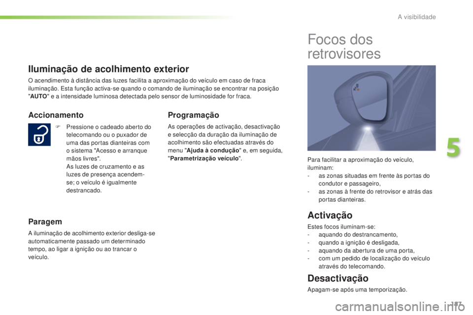 Peugeot 308 2015 Manual do proprietário (in Portuguese) 187
308_pt_Chap05_visibilite_ed01-2015
Para facilitar a aproximação do veículo,
iluminam:
-
a
s zonas situadas em frente às portas do
condutor e passageiro,
-
a
s zonas à frente do retrovi Peugeot 308 2015 Manual do proprietário (in Portuguese) 187
308_pt_Chap05_visibilite_ed01-2015
Para facilitar a aproximação do veículo,
iluminam:
-
a
s zonas situadas em frente às portas do
condutor e passageiro,
-
a
s zonas à frente do retrovi
