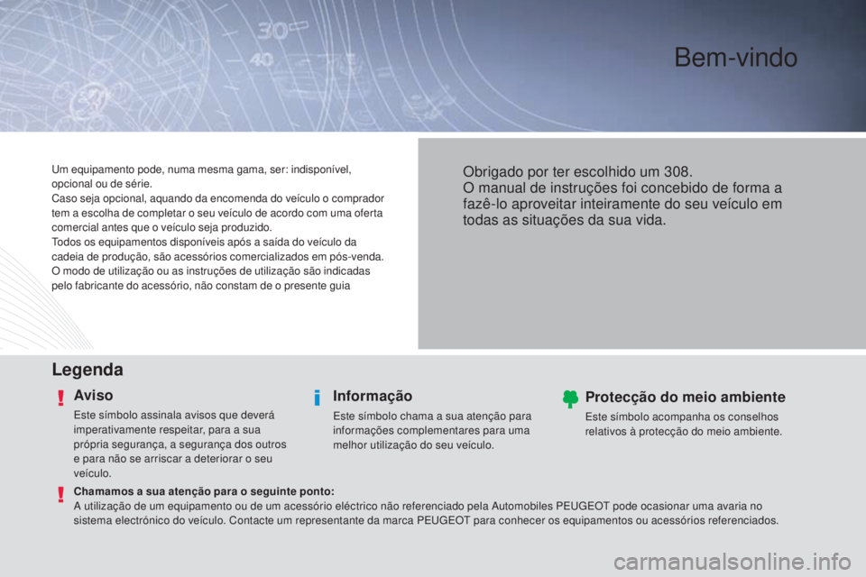 Peugeot 308 2015  Manual do proprietário (in Portuguese) Bem-vindo
Legenda
Aviso
Este símbolo assinala avisos que deverá 
imperativamente respeitar, para a sua 
própria segurança, a segurança dos outros 
e para não se arriscar a deteriorar o seu 
veí