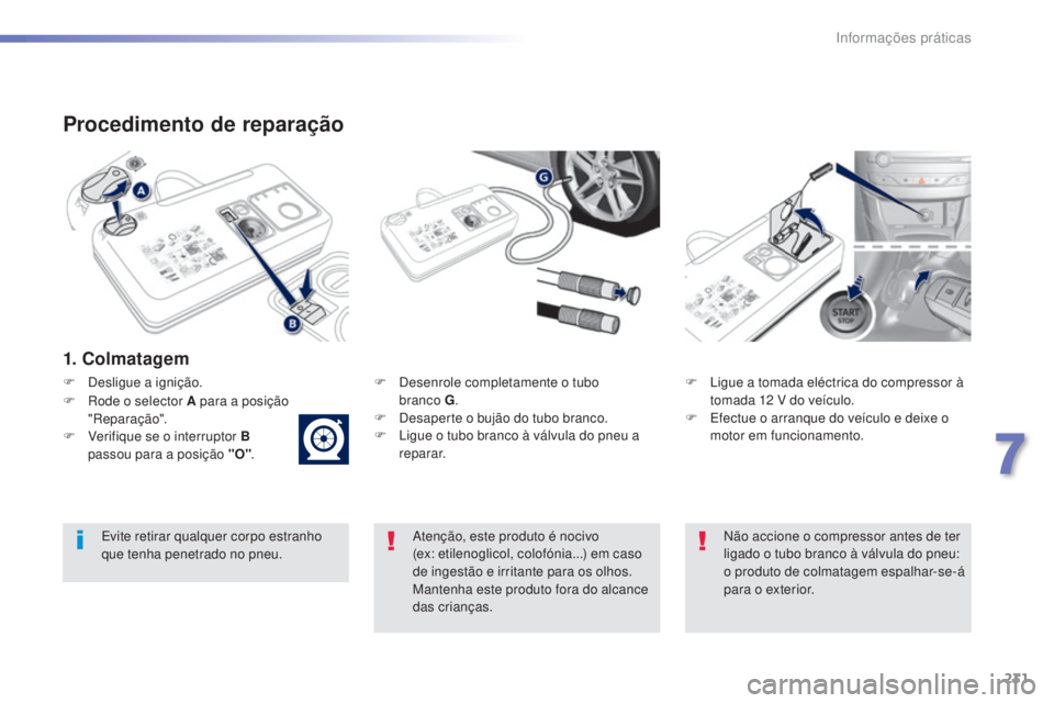 Peugeot 308 2015 Manual do proprietário (in Portuguese) 231
308_pt_Chap07_info-pratiques_ed01-2015
Procedimento de reparação
1. Colmatagem
F Desenrole completamente o tubo branco G .
F
D
esaperte o bujão do tubo branco.
F
L
igue o tubo branco à Peugeot 308 2015 Manual do proprietário (in Portuguese) 231
308_pt_Chap07_info-pratiques_ed01-2015
Procedimento de reparação
1. Colmatagem
F Desenrole completamente o tubo branco G .
F
D
esaperte o bujão do tubo branco.
F
L
igue o tubo branco à