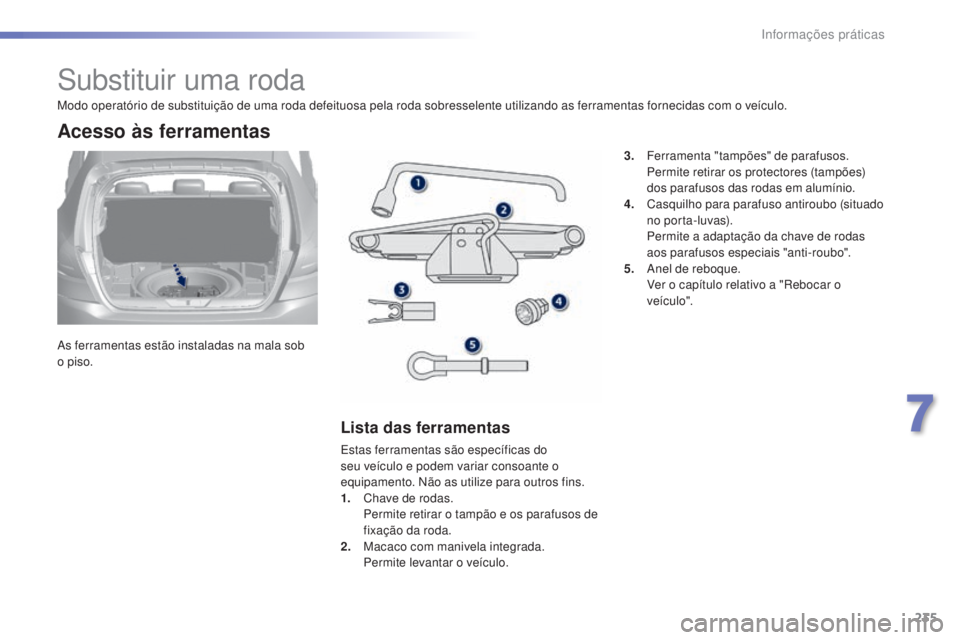 Peugeot 308 2015 Manual do proprietário (in Portuguese) 235
308_pt_Chap07_info-pratiques_ed01-2015
Substituir uma roda
As ferramentas estão instaladas na mala sob
o piso.
Acesso às ferramentas
Lista das ferramentas
Estas ferramentas são específicas do Peugeot 308 2015 Manual do proprietário (in Portuguese) 235
308_pt_Chap07_info-pratiques_ed01-2015
Substituir uma roda
As ferramentas estão instaladas na mala sob
o piso.
Acesso às ferramentas
Lista das ferramentas
Estas ferramentas são específicas do