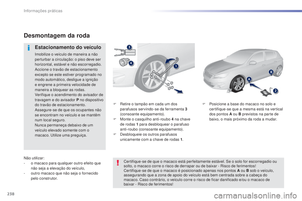 Peugeot 308 2015 Manual do proprietário (in Portuguese) 238
308_pt_Chap07_info-pratiques_ed01-2015
F Retire o tampão em cada um dos parafusos servindo-se da ferramenta 3
(consoante equipamento).
F
M
onte o casquilho anti-roubo 4 na chave
de roda Peugeot 308 2015 Manual do proprietário (in Portuguese) 238
308_pt_Chap07_info-pratiques_ed01-2015
F Retire o tampão em cada um dos parafusos servindo-se da ferramenta 3
(consoante equipamento).
F
M
onte o casquilho anti-roubo 4 na chave
de roda