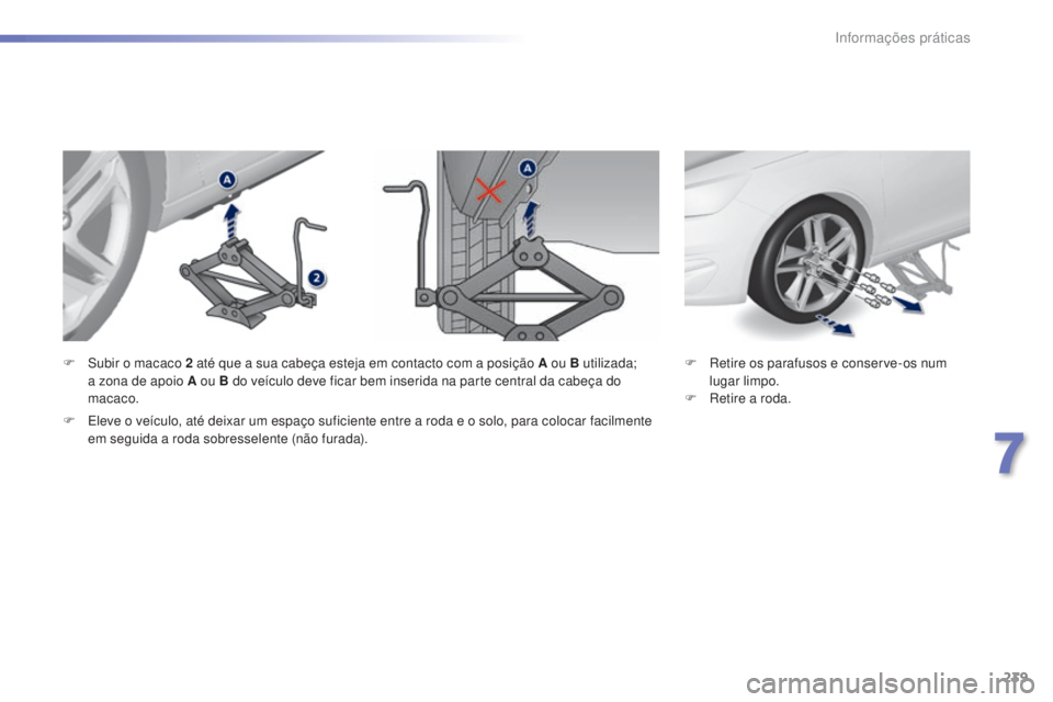 Peugeot 308 2015 Manual do proprietário (in Portuguese) 239
308_pt_Chap07_info-pratiques_ed01-2015
F Retire os parafusos e conserve-os num lugar limpo.
F
R
etire a roda.
F
S
ubir o macaco 2
até que a sua cabeça esteja em contacto com a posição A Peugeot 308 2015 Manual do proprietário (in Portuguese) 239
308_pt_Chap07_info-pratiques_ed01-2015
F Retire os parafusos e conserve-os num lugar limpo.
F
R
etire a roda.
F
S
ubir o macaco 2
até que a sua cabeça esteja em contacto com a posição A