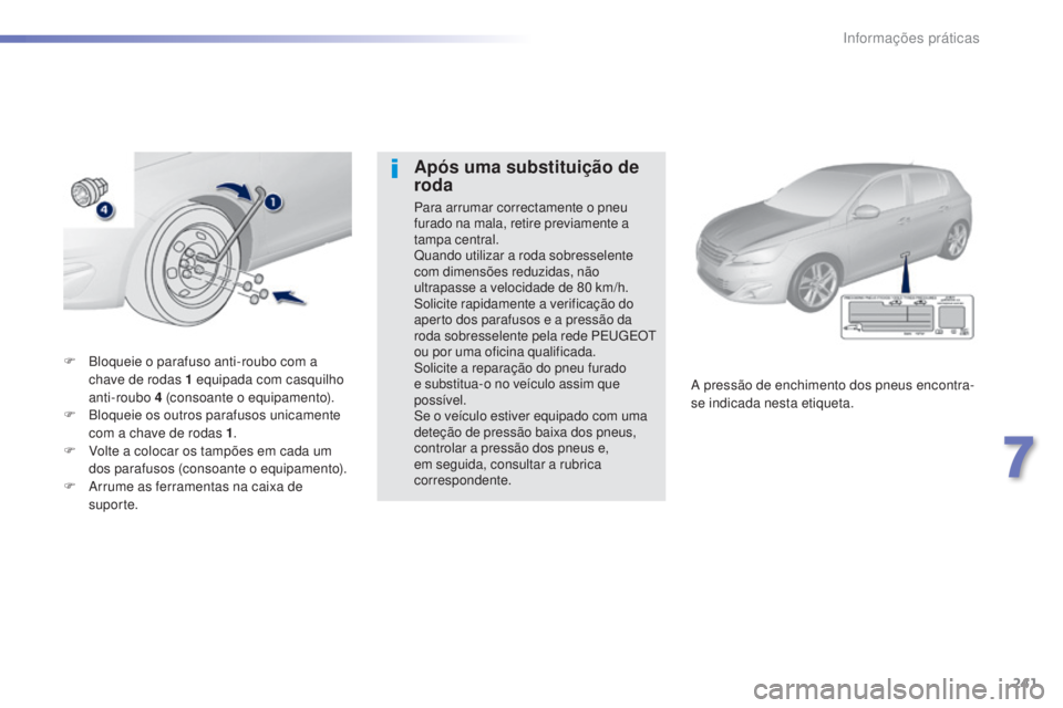 Peugeot 308 2015 Manual do proprietário (in Portuguese) 241
308_pt_Chap07_info-pratiques_ed01-2015
F Bloqueie o parafuso anti-roubo com a chave de rodas 1 equipada com casquilho
anti-roubo 4
(consoante o equipamento).
F
B
loqueie os outros parafuso Peugeot 308 2015 Manual do proprietário (in Portuguese) 241
308_pt_Chap07_info-pratiques_ed01-2015
F Bloqueie o parafuso anti-roubo com a chave de rodas 1 equipada com casquilho
anti-roubo 4
(consoante o equipamento).
F
B
loqueie os outros parafuso