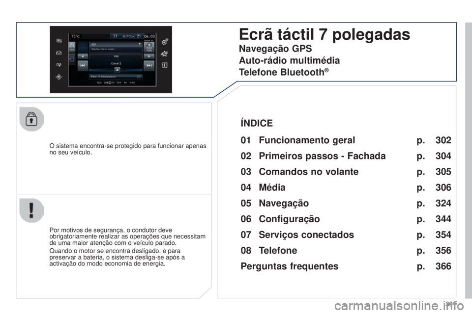 Peugeot 308 2015  Manual do proprietário (in Portuguese) 301
308_pt_Chap10c_SMEGplus_ed01-2015
O sistema encontra-se protegido para funcionar apenas 
no seu veículo.
Ecrã táctil 7 polegadas
01 Funcionamento geral
Por motivos de segurança, o condutor dev