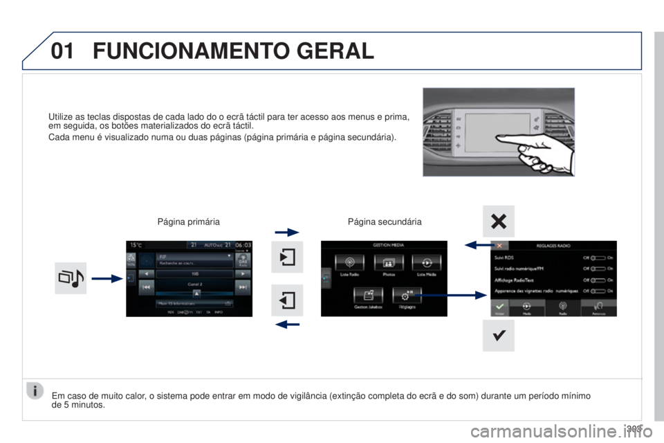 Peugeot 308 2015  Manual do proprietário (in Portuguese) 01
Utilize as teclas dispostas de cada lado do o ecrã táctil para ter\
 acesso aos menus e prima, 
em seguida, os botões materializados do ecrã táctil.
Cada menu é visualizado numa ou duas pági