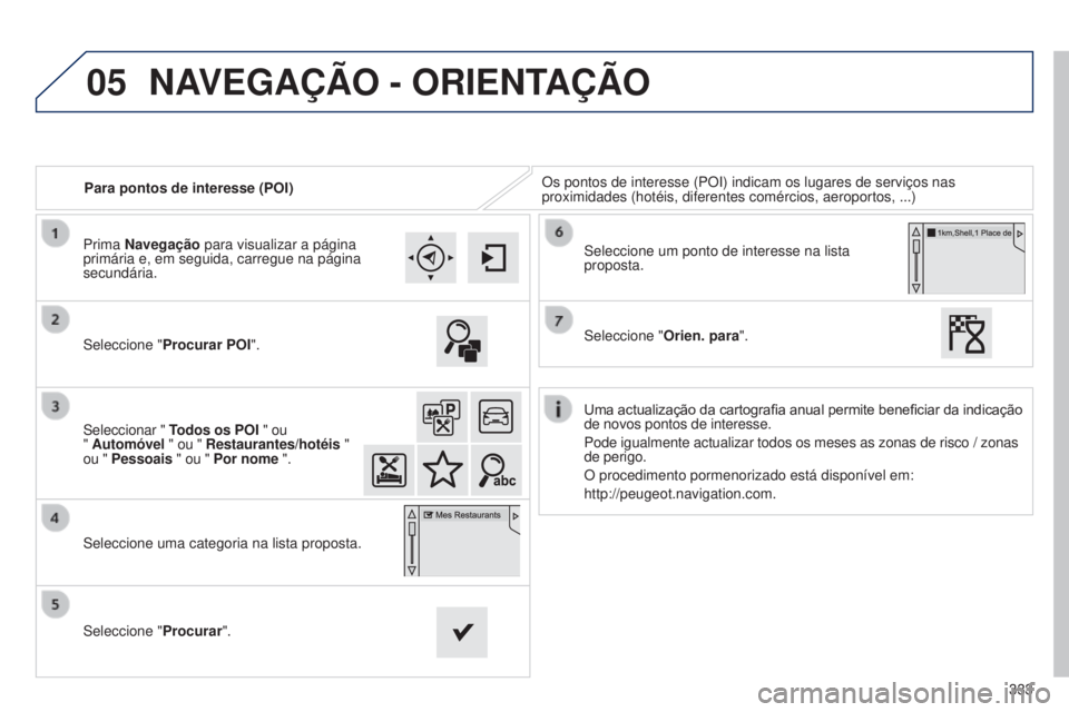 Peugeot 308 2015 Manual do proprietário (in Portuguese) 05
333
Para pontos de interesse (POI)
Os pontos de interesse (POI) indicam os lugares de serviços nas
proximidades (hotéis, diferentes comércios, aeroportos, ...)
Seleccione " Procurar POI" Peugeot 308 2015 Manual do proprietário (in Portuguese) 05
333
Para pontos de interesse (POI)
Os pontos de interesse (POI) indicam os lugares de serviços nas
proximidades (hotéis, diferentes comércios, aeroportos, ...)
Seleccione " Procurar POI"