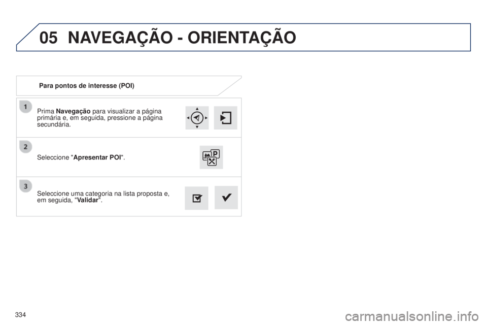 Peugeot 308 2015 Manual do proprietário (in Portuguese) 05
334Prima Navegação
para visualizar a página
primária e, em seguida, pressione a página
secundária.
Seleccione uma categoria na lista proposta e,
em seguida, " Validar".
Seleccione Peugeot 308 2015 Manual do proprietário (in Portuguese) 05
334Prima Navegação
para visualizar a página
primária e, em seguida, pressione a página
secundária.
Seleccione uma categoria na lista proposta e,
em seguida, " Validar".
Seleccione
