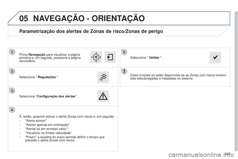 Peugeot 308 2015 Manual do proprietário (in Portuguese)
05
335
Estas funções só estão disponíveis se as Zonas com riscos\
tiverem
sido telecarregadas e instaladas no sistema.
Seleccione "
Regulações ".
Seleccione " Configuração do Peugeot 308 2015 Manual do proprietário (in Portuguese)
05
335
Estas funções só estão disponíveis se as Zonas com riscos\
tiverem
sido telecarregadas e instaladas no sistema.
Seleccione "
Regulações ".
Seleccione " Configuração do