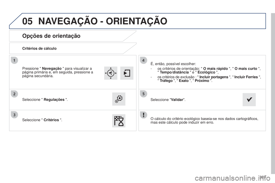 Peugeot 308 2015 Manual do proprietário (in Portuguese) 05
337
Opções de orientação
Critérios de cálculo
Seleccione " Regulações ".
Seleccione " Critérios ". É, então, possível escolher:
-
os critérios de orientação: " Peugeot 308 2015 Manual do proprietário (in Portuguese) 05
337
Opções de orientação
Critérios de cálculo
Seleccione " Regulações ".
Seleccione " Critérios ". É, então, possível escolher:
-
os critérios de orientação: "