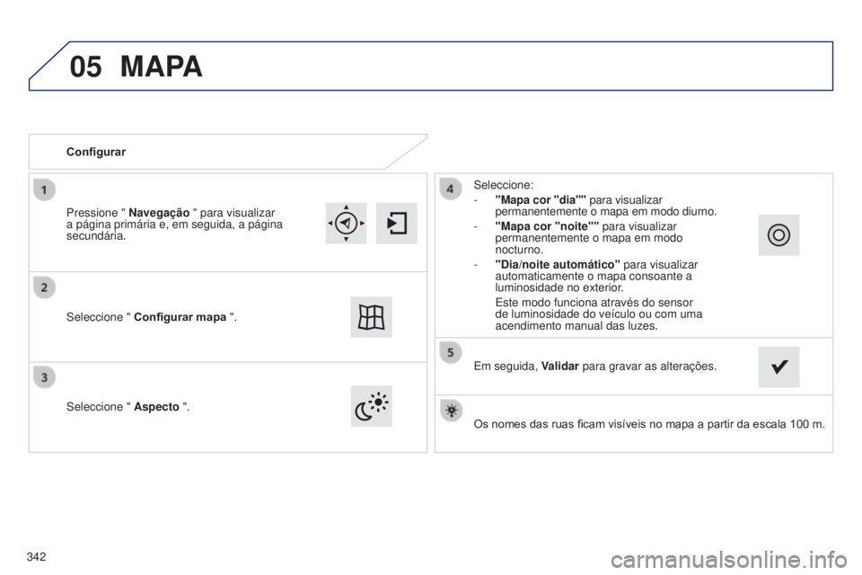 Peugeot 308 2015  Manual do proprietário (in Portuguese) 05
Os nomes das ruas ficam visíveis no mapa a partir da escala 100 m.
Configurar
Seleccione " 
Aspecto
 ". Seleccione:
- 
"Mapa cor "dia""
  para visualizar 
permanentemente o