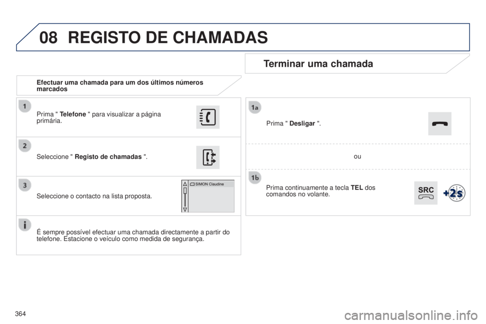 Peugeot 308 2015 Manual do proprietário (in Portuguese) 08
364Efectuar uma chamada para um dos últimos números
marcados
Terminar uma chamada
É sempre possível efectuar uma chamada directamente a partir do
telefone. Estacione o veículo como medida de Peugeot 308 2015 Manual do proprietário (in Portuguese) 08
364Efectuar uma chamada para um dos últimos números
marcados
Terminar uma chamada
É sempre possível efectuar uma chamada directamente a partir do
telefone. Estacione o veículo como medida de