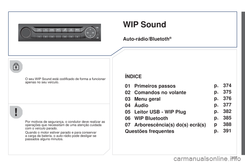 Peugeot 308 2015 Manual do proprietário (in Portuguese) 373
WIP Sound
O seu WIP Sound está codificado de forma a funcionar
apenas no seu veículo.
Por motivos de segurança, o condutor deve realizar as
operações que necessitam de uma atenção cuidada Peugeot 308 2015 Manual do proprietário (in Portuguese) 373
WIP Sound
O seu WIP Sound está codificado de forma a funcionar
apenas no seu veículo.
Por motivos de segurança, o condutor deve realizar as
operações que necessitam de uma atenção cuidada