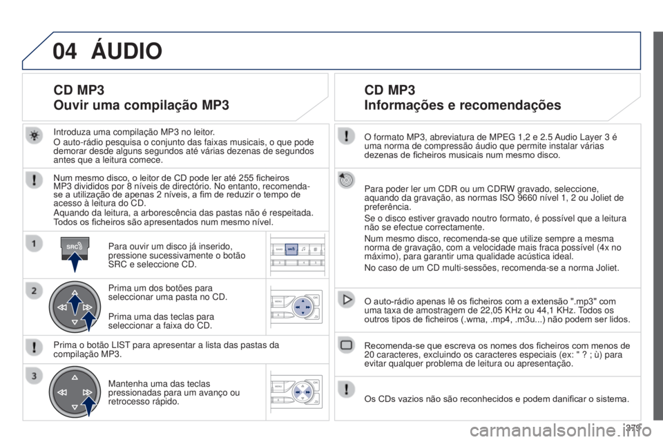 Peugeot 308 2015 Manual do proprietário (in Portuguese) 04
SRC
379
O formato MP3, abreviatura de MPEG 1,2
e 2.5
Audio Layer 3
é
uma norma de compressão áudio que permite instalar várias
dezenas de ficheiros musicais num mesmo disco.
Para poder Peugeot 308 2015 Manual do proprietário (in Portuguese) 04
SRC
379
O formato MP3, abreviatura de MPEG 1,2
e 2.5
Audio Layer 3
é
uma norma de compressão áudio que permite instalar várias
dezenas de ficheiros musicais num mesmo disco.
Para poder