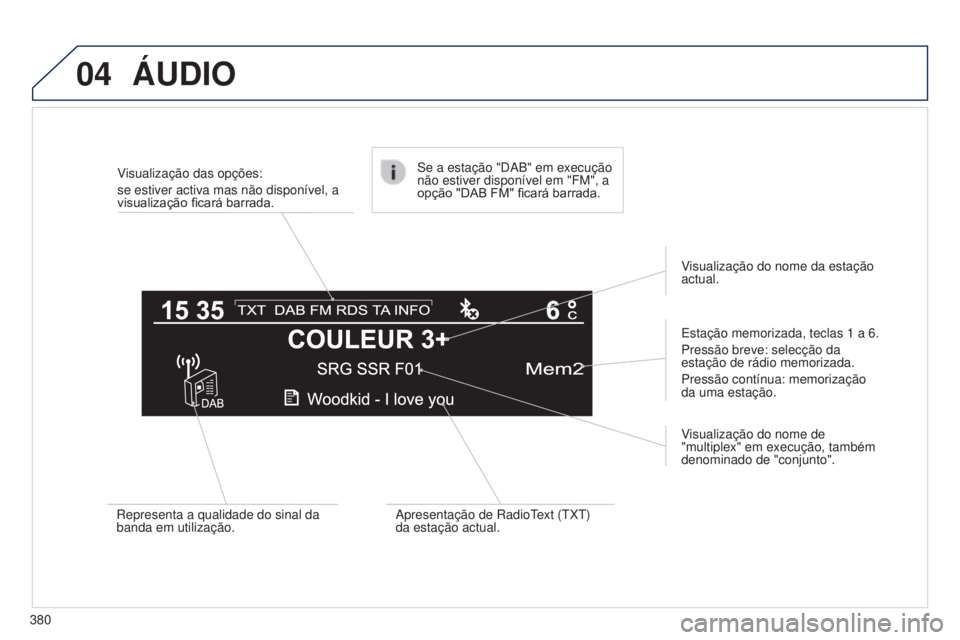 Peugeot 308 2015 Manual do proprietário (in Portuguese) 04
380Visualização das opções:
se estiver activa mas não disponível, a
visualização ficará barrada.
Estação memorizada, teclas 1 a 6.
Pressão breve: selecção da
estação de rádio m Peugeot 308 2015 Manual do proprietário (in Portuguese) 04
380Visualização das opções:
se estiver activa mas não disponível, a
visualização ficará barrada.
Estação memorizada, teclas 1 a 6.
Pressão breve: selecção da
estação de rádio m