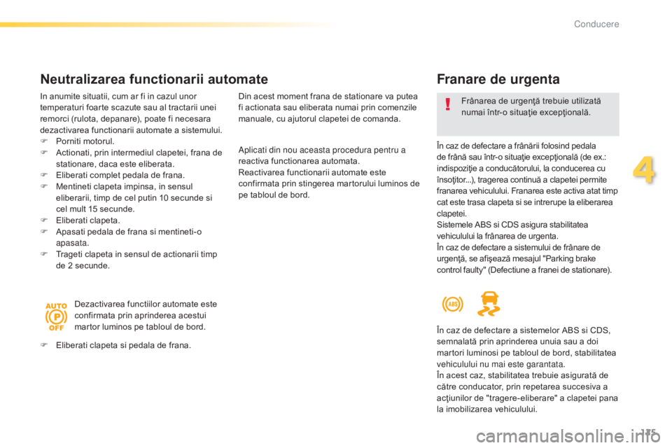 Peugeot 308 2015  Manualul de utilizare (in Romanian) 125
308_ro_Chap04_conduite_ed01-2015
Franare de urgenta
În caz de defectare a frânării folosind pedala 
de frână sau într-o situaţie excepţională (de ex.: 
indispoziţie a conducătorului, la