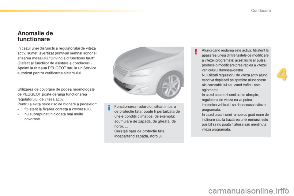 Peugeot 308 2015 Manualul de utilizare (in Romanian) 153
308_ro_Chap04_conduite_ed01-2015
In cazul unei disfunctii a regulatorului de viteza
activ, sunteti avertizat printr-un semnal sonor si
afisarea mesajului "Driving aid functions fault"
( Peugeot 308 2015 Manualul de utilizare (in Romanian) 153
308_ro_Chap04_conduite_ed01-2015
In cazul unei disfunctii a regulatorului de viteza
activ, sunteti avertizat printr-un semnal sonor si
afisarea mesajului "Driving aid functions fault"
(