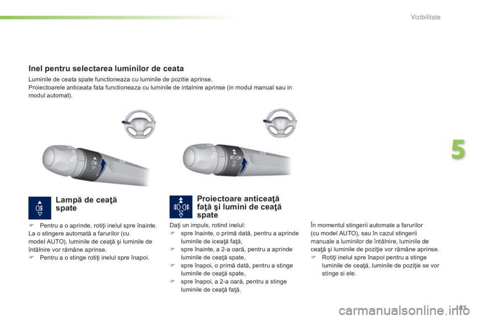 Peugeot 308 2015 Manualul de utilizare (in Romanian) 183
308_ro_Chap05_visibilite_ed01-2015
Inel pentru selectarea luminilor de ceata
Luminile de ceata spate functioneaza cu luminile de pozitie aprinse.
Proiectoarele anticeata fata functioneaza cu lumin Peugeot 308 2015 Manualul de utilizare (in Romanian) 183
308_ro_Chap05_visibilite_ed01-2015
Inel pentru selectarea luminilor de ceata
Luminile de ceata spate functioneaza cu luminile de pozitie aprinse.
Proiectoarele anticeata fata functioneaza cu lumin