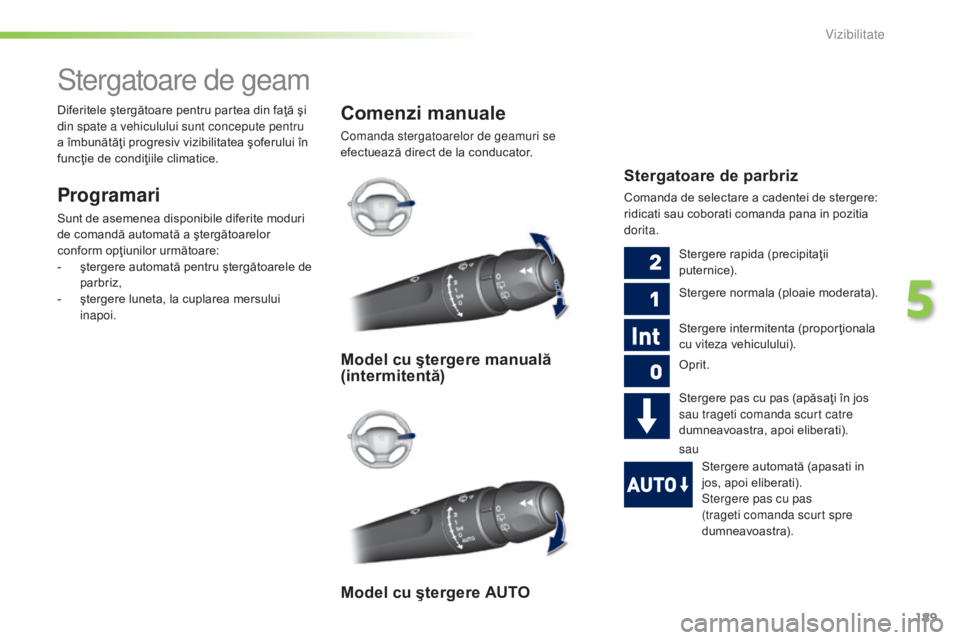 Peugeot 308 2015 Manualul de utilizare (in Romanian) 189
308_ro_Chap05_visibilite_ed01-2015
Stergatoare de geam
Programari
Sunt de asemenea disponibile diferite moduri
de comandă automată a ştergătoarelor
conform opţiunilor următoare:
-
ş
ter Peugeot 308 2015 Manualul de utilizare (in Romanian) 189
308_ro_Chap05_visibilite_ed01-2015
Stergatoare de geam
Programari
Sunt de asemenea disponibile diferite moduri
de comandă automată a ştergătoarelor
conform opţiunilor următoare:
-
ş
ter