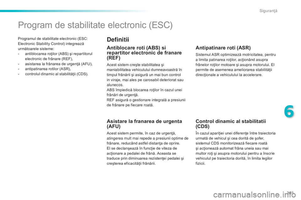 Peugeot 308 2015 Manualul de utilizare (in Romanian) 201
308_ro_Chap06_securite_ed01-2015
Programul de stabilitate electronic (ESC:
Electronic Stability Control) integrează
următoarele sisteme:
-
a
ntiblocarea roţilor (ABS) şi repartitorul
elec Peugeot 308 2015 Manualul de utilizare (in Romanian) 201
308_ro_Chap06_securite_ed01-2015
Programul de stabilitate electronic (ESC:
Electronic Stability Control) integrează
următoarele sisteme:
-
a
ntiblocarea roţilor (ABS) şi repartitorul
elec