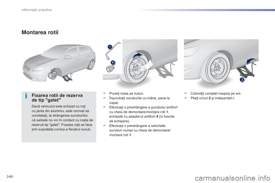 Peugeot 308 2015 Manualul de utilizare (in Romanian) 240
308_ro_Chap07_info-pratiques_ed01-2015
Montarea rotii
Fixarea rotii de rezerva
de tip "galet"
Dacă vehiculul este echipat cu roţi
cu janta din aluminiu, este normal să
constataţi, Peugeot 308 2015 Manualul de utilizare (in Romanian) 240
308_ro_Chap07_info-pratiques_ed01-2015
Montarea rotii
Fixarea rotii de rezerva
de tip "galet"
Dacă vehiculul este echipat cu roţi
cu janta din aluminiu, este normal să
constataţi,
