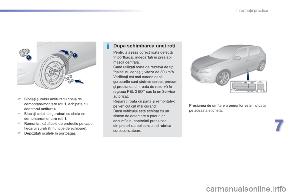Peugeot 308 2015 Manualul de utilizare (in Romanian) 241
308_ro_Chap07_info-pratiques_ed01-2015
F Blocaţi şurubul antifurt cu cheia de demontare/montare roti 1 , echipată cu
adaptorul antifurt 4.
F
B
locaţi celelalte şuruburi cu cheia de
demo Peugeot 308 2015 Manualul de utilizare (in Romanian) 241
308_ro_Chap07_info-pratiques_ed01-2015
F Blocaţi şurubul antifurt cu cheia de demontare/montare roti 1 , echipată cu
adaptorul antifurt 4.
F
B
locaţi celelalte şuruburi cu cheia de
demo