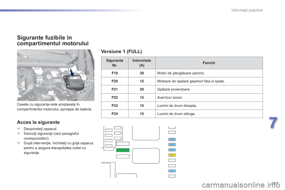 Peugeot 308 2015  Manualul de utilizare (in Romanian) 257
308_ro_Chap07_info-pratiques_ed01-2015
Sigurante fuzibile in 
compartimentul motorului
Acces la sigurante
F Desprindeţi capacul.
F Î nlocuiţi siguranţa (vezi paragraful 
corespunzător).
F
 
D