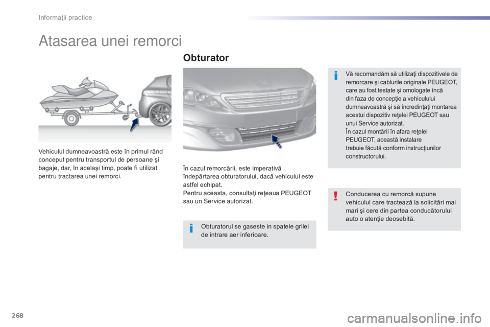 Peugeot 308 2015 Manualul de utilizare (in Romanian) 268
308_ro_Chap07_info-pratiques_ed01-2015
Atasarea unei remorci
Vă recomandăm să utilizaţi dispozitivele de
remorcare şi cablurile originale PEUGEOT,
care au fost testate şi omologate încă Peugeot 308 2015 Manualul de utilizare (in Romanian) 268
308_ro_Chap07_info-pratiques_ed01-2015
Atasarea unei remorci
Vă recomandăm să utilizaţi dispozitivele de
remorcare şi cablurile originale PEUGEOT,
care au fost testate şi omologate încă