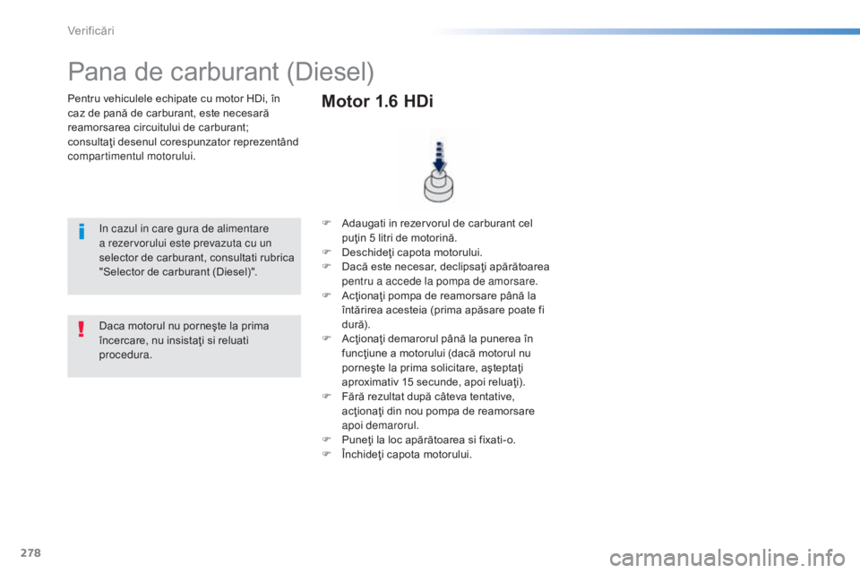 Peugeot 308 2015 Manualul de utilizare (in Romanian) 278
308_ro_Chap08_verifications_ed01-2015
Pentru vehiculele echipate cu motor HDi, în
caz de pană de carburant, este necesară
reamorsarea circuitului de carburant;
consultaţi desenul corespunza Peugeot 308 2015 Manualul de utilizare (in Romanian) 278
308_ro_Chap08_verifications_ed01-2015
Pentru vehiculele echipate cu motor HDi, în
caz de pană de carburant, este necesară
reamorsarea circuitului de carburant;
consultaţi desenul corespunza