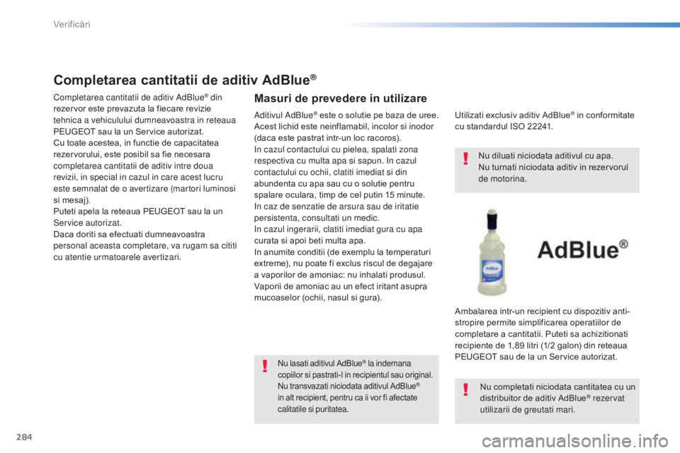 Peugeot 308 2015 Manualul de utilizare (in Romanian) 284
308_ro_Chap08_verifications_ed01-2015
Completarea cantitatii de aditiv AdBlue®
Completarea cantitatii de aditiv AdBlue® din
rezervor este prevazuta la fiecare revizie
tehnica a vehiculului dum Peugeot 308 2015 Manualul de utilizare (in Romanian) 284
308_ro_Chap08_verifications_ed01-2015
Completarea cantitatii de aditiv AdBlue®
Completarea cantitatii de aditiv AdBlue® din
rezervor este prevazuta la fiecare revizie
tehnica a vehiculului dum
