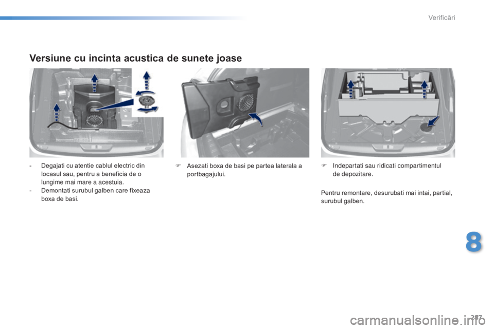 Peugeot 308 2015 Manualul de utilizare (in Romanian) 287
308_ro_Chap08_verifications_ed01-2015
Versiune cu incinta acustica de sunete joase
- Degajati cu atentie cablul electric din locasul sau, pentru a beneficia de o
lungime mai mare a acestuia.
-
Peugeot 308 2015 Manualul de utilizare (in Romanian) 287
308_ro_Chap08_verifications_ed01-2015
Versiune cu incinta acustica de sunete joase
- Degajati cu atentie cablul electric din locasul sau, pentru a beneficia de o
lungime mai mare a acestuia.
-