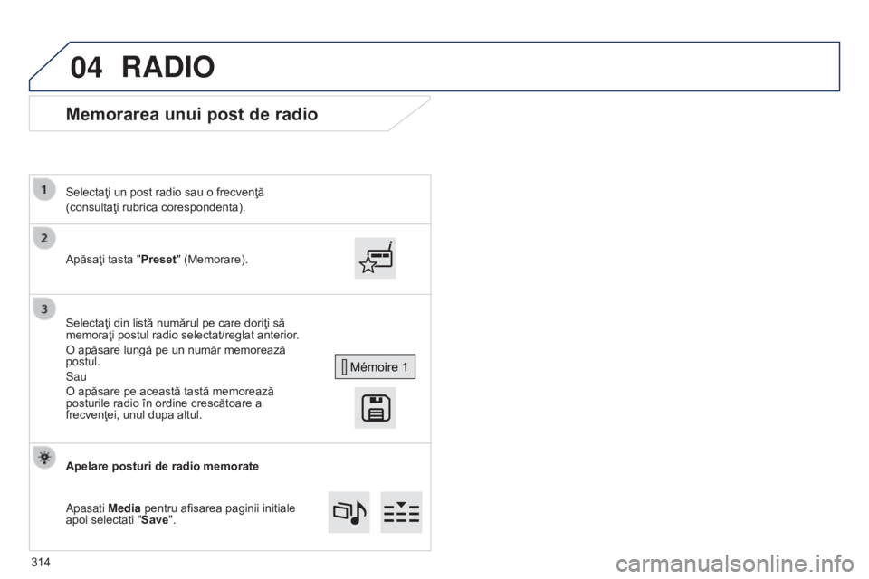 Peugeot 308 2015 Manualul de utilizare (in Romanian) 04
Memorarea unui post de radio
Apăsaţi tasta "Preset" (Memorare).
Selectaţi un post radio sau o frecvenţă
(consultaţi rubrica corespondenta).
Selectaţi din listă numărul pe care dori Peugeot 308 2015 Manualul de utilizare (in Romanian) 04
Memorarea unui post de radio
Apăsaţi tasta "Preset" (Memorare).
Selectaţi un post radio sau o frecvenţă
(consultaţi rubrica corespondenta).
Selectaţi din listă numărul pe care dori