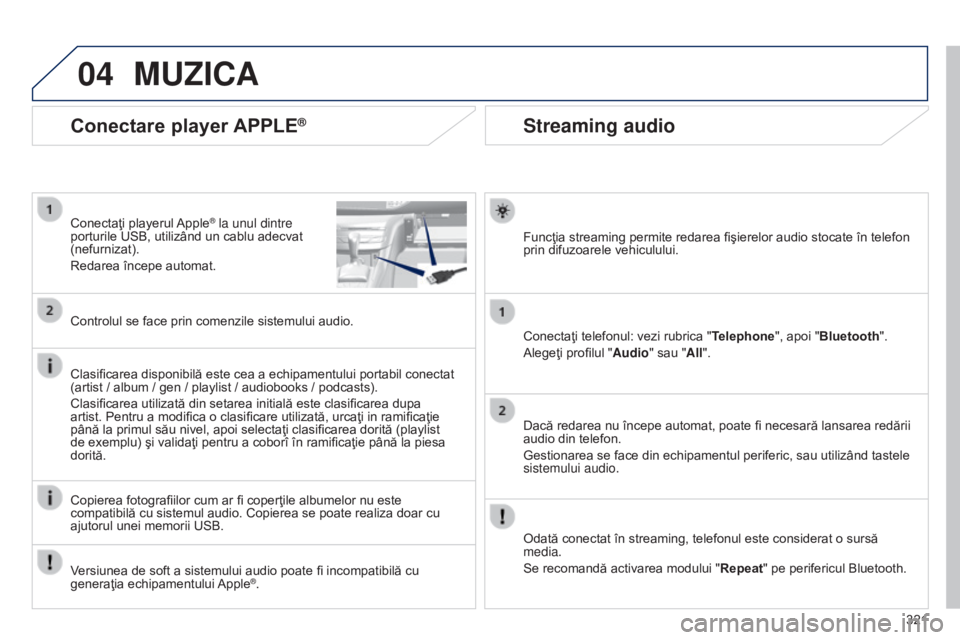 Peugeot 308 2015 Manualul de utilizare (in Romanian) 04
321
Streaming audio
Funcţia streaming permite redarea fişierelor audio stocate în telefon
prin difuzoarele vehiculului.
Conectaţi telefonul: vezi rubrica "Telephone", apoi "Bluetoo Peugeot 308 2015 Manualul de utilizare (in Romanian) 04
321
Streaming audio
Funcţia streaming permite redarea fişierelor audio stocate în telefon
prin difuzoarele vehiculului.
Conectaţi telefonul: vezi rubrica "Telephone", apoi "Bluetoo