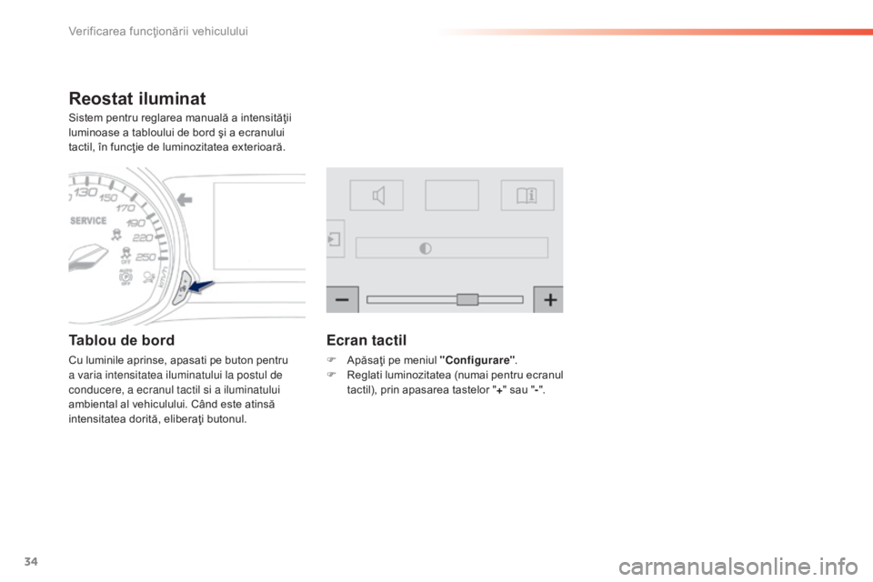 Peugeot 308 2015  Manualul de utilizare (in Romanian) 34
308_ro_Chap01_controle-de-marche_ed01-2015
Reostat iluminat
Sistem pentru reglarea manuală a intensităţii 
luminoase a tabloului de bord şi a ecranului 
tactil, în funcţie de luminozitatea ex