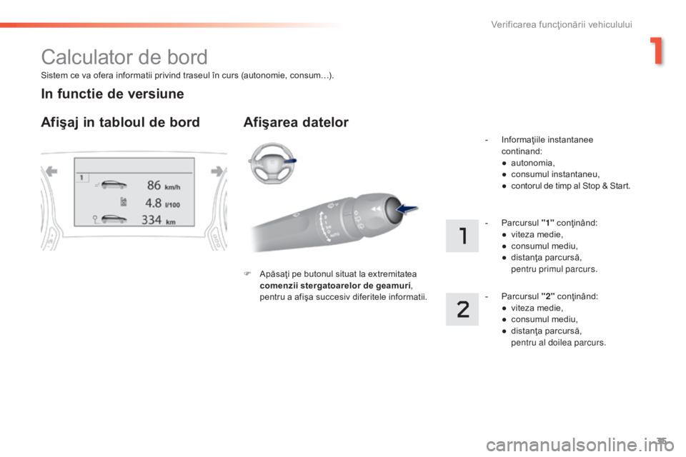 Peugeot 308 2015  Manualul de utilizare (in Romanian) 35
308_ro_Chap01_controle-de-marche_ed01-2015
Sistem ce va ofera informatii privind traseul în curs (autonomie, consum…).
Calculator de bord
Afişaj in tabloul de bord Afişarea datelor
F Apăsaţi