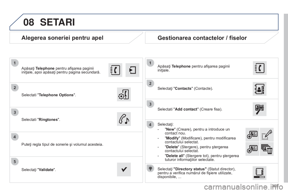 Peugeot 308 2015 Manualul de utilizare (in Romanian) 08
365
Alegerea soneriei pentru apel
Selectati "Telephone Options".
Apăsaţi Telephone pentru afişarea paginii
iniţiale, apoi apăsaţi pentru pagina secundară.
Selectati "Ringtones Peugeot 308 2015 Manualul de utilizare (in Romanian) 08
365
Alegerea soneriei pentru apel
Selectati "Telephone Options".
Apăsaţi Telephone pentru afişarea paginii
iniţiale, apoi apăsaţi pentru pagina secundară.
Selectati "Ringtones