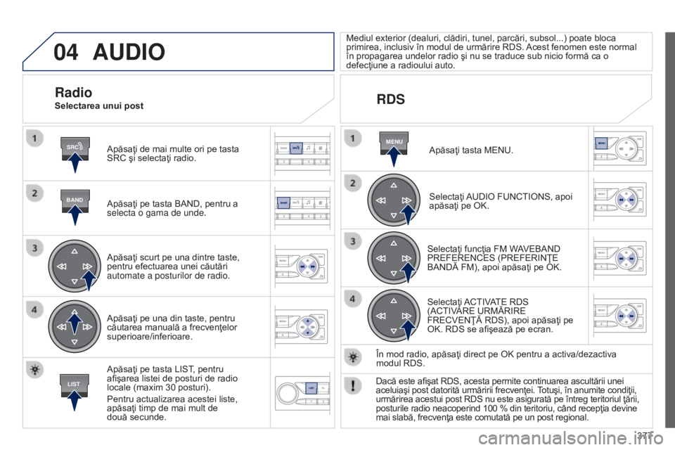 Peugeot 308 2015  Manualul de utilizare (in Romanian) 04
SRC
BAND
LIST
MENU
377
AUDIO
Apăsaţi de mai multe ori pe tasta 
SRC şi selectaţi radio.
Apăsaţi pe tasta BAND, pentru a 
selecta o gama de unde.
Apăsaţi scurt pe una dintre taste, 
pentru e